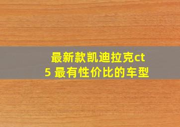 最新款凯迪拉克ct5 最有性价比的车型